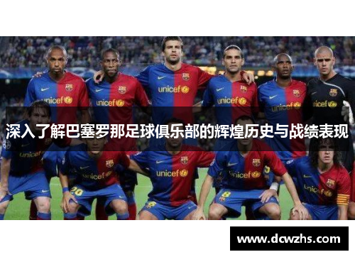 深入了解巴塞罗那足球俱乐部的辉煌历史与战绩表现