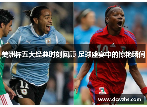 美洲杯五大经典时刻回顾 足球盛宴中的惊艳瞬间