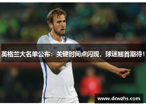 英格兰大名单公布：关键时间点闪现，球迷翘首期待！