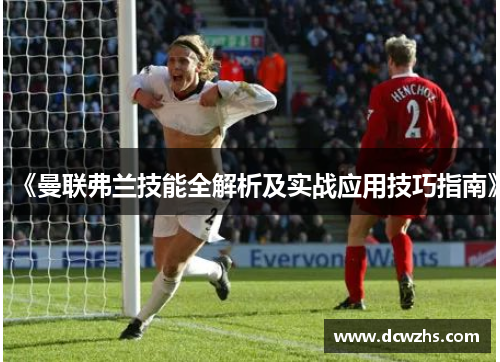 《曼联弗兰技能全解析及实战应用技巧指南》